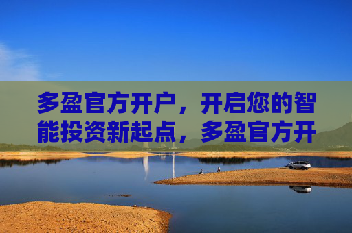 多盈官方开户，开启您的智能投资新起点，多盈官方开户，开启智能投资新起点