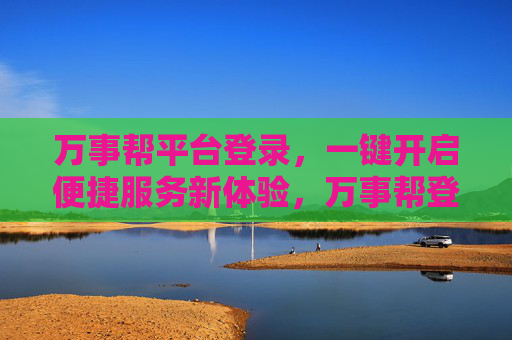 万事帮平台登录，一键开启便捷服务新体验，万事帮登录，一键开启便捷服务新体验