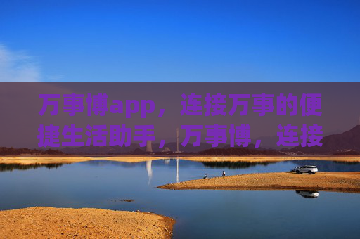 万事博app，连接万事的便捷生活助手，万事博，连接万事的便捷生活助手