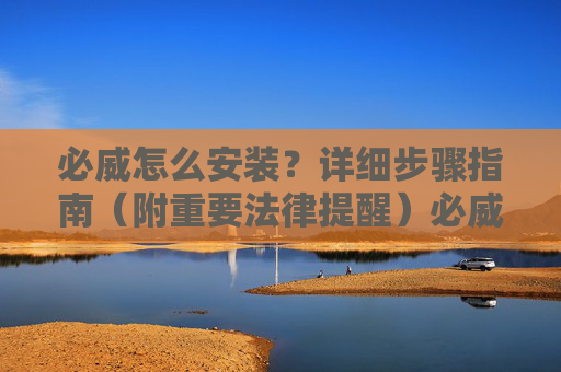 必威怎么安装？详细步骤指南（附重要法律提醒）必威安装详细步骤指南（附重要法律提醒）