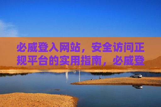 必威登入网站，安全访问正规平台的实用指南，必威登入网站，安全访问正规平台的实用指南