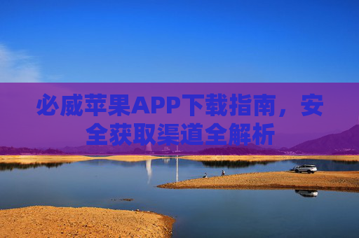 必威苹果APP下载指南，安全获取渠道全解析
