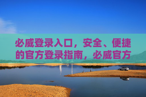 必威登录入口，安全、便捷的官方登录指南，必威官方登录入口，安全便捷的登录指南