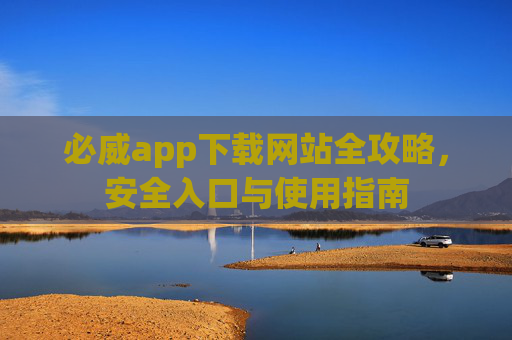 必威app下载网站全攻略，安全入口与使用指南