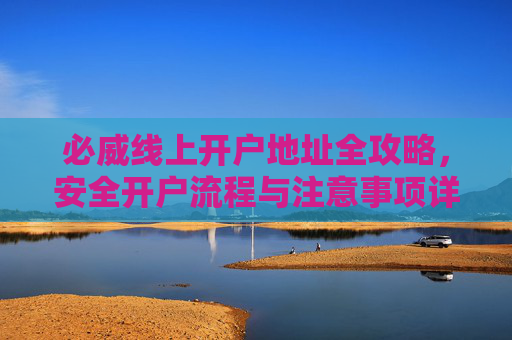 必威线上开户地址全攻略，安全开户流程与注意事项详解，必威线上开户地址全攻略，安全流程与注意事项详解