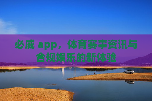 必威 app，体育赛事资讯与合规娱乐的新体验