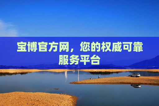 宝博官方网，您的权威可靠服务平台