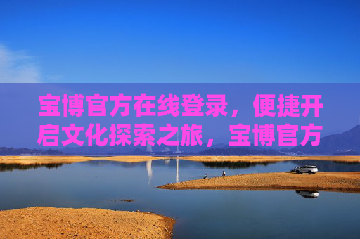 宝博官方在线登录，便捷开启文化探索之旅，宝博官方在线登录，便捷开启文化探索之旅