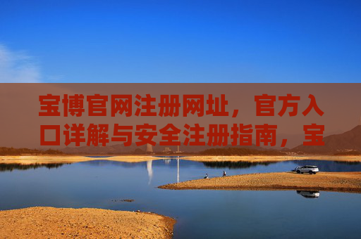 宝博官网注册网址，官方入口详解与安全注册指南，宝博官网注册入口与安全注册指南