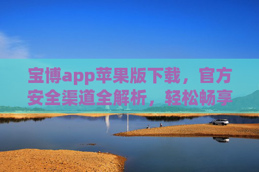 宝博app苹果版下载，官方安全渠道全解析，轻松畅享便捷服务，宝博app苹果版下载，官方安全渠道全解析
