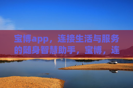 宝博app，连接生活与服务的随身智慧助手，宝博，连接生活与服务的随身智慧助手