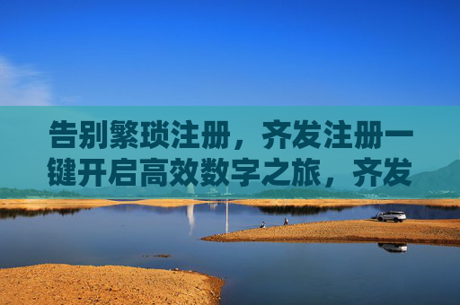 告别繁琐注册，齐发注册一键开启高效数字之旅，齐发注册，一键开启高效数字之旅
