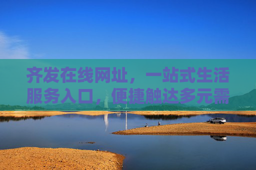 齐发在线网址，一站式生活服务入口，便捷触达多元需求，齐发在线，一站式便捷生活服务入口