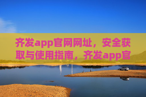 齐发app官网网址，安全获取与使用指南，齐发app官网网址，安全获取与使用指南