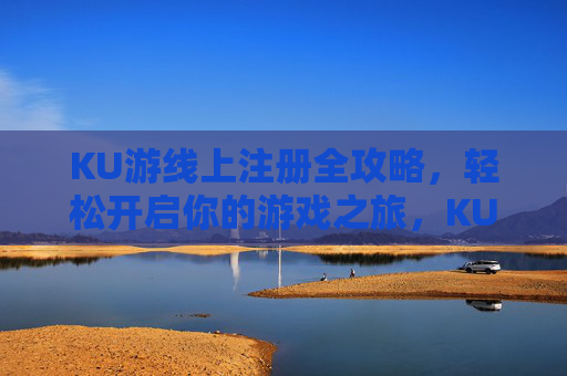 KU游线上注册全攻略，轻松开启你的游戏之旅，KU游注册全攻略，轻松开启游戏之旅