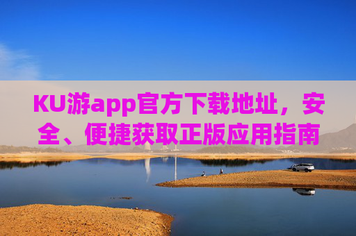 KU游app官方下载地址，安全、便捷获取正版应用指南，KU游app官方下载，安全便捷获取正版应用指南