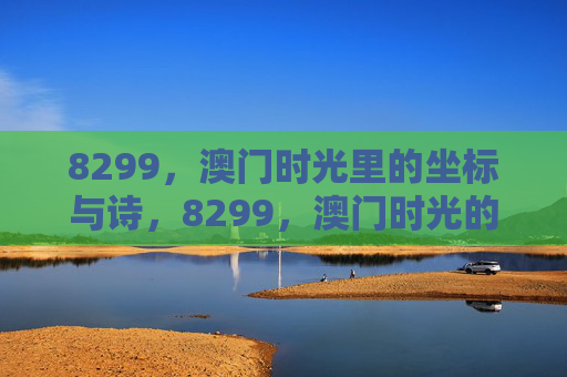 8299，澳门时光里的坐标与诗，8299，澳门时光的坐标诗