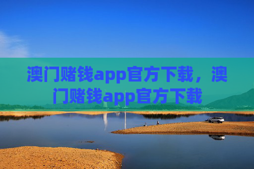 澳门赌钱app官方下载，澳门赌钱app官方下载