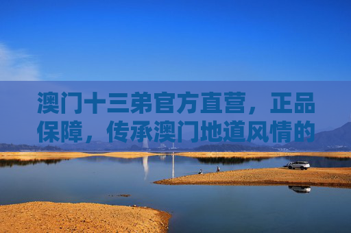 澳门十三弟官方直营，正品保障，传承澳门地道风情的可靠之选，澳门十三弟官方直营，传承地道风情，正品可靠之选