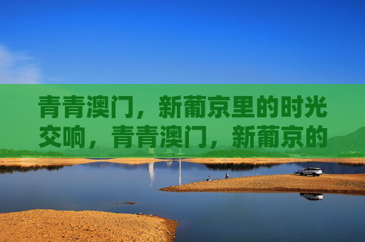 青青澳门，新葡京里的时光交响，青青澳门，新葡京的时光交响