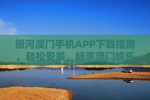银河澳门手机APP下载指南，轻松安装，畅享澳门娱乐新体验，银河澳门手机APP下载指南，轻松安装，畅享澳门娱乐新体验
