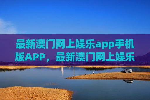 最新澳门网上娱乐app手机版APP，最新澳门网上娱乐手机版APP