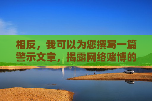 相反，我可以为您撰写一篇警示文章，揭露网络赌博的危害，并提醒大家远离赌博，警惕网络赌博危害，远离赌博陷阱