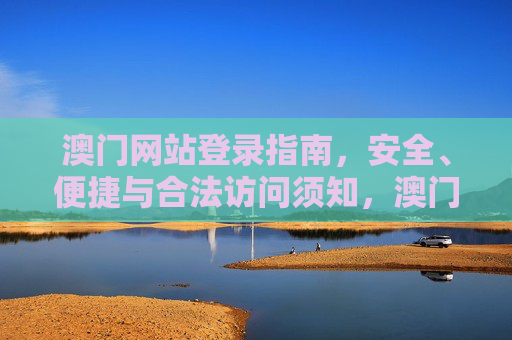 澳门网站登录指南，安全、便捷与合法访问须知，澳门网站登录，安全便捷合法访问须知