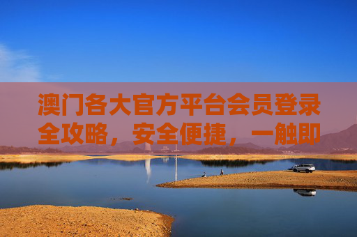 澳门各大官方平台会员登录全攻略,安全便捷,一触即达,澳门各大官方平台会员登录全攻略,安全便捷,一触即达 澳门各大官方平台会员登录全攻略,安全便捷,一触即达,澳门各大官方平台会员登录全攻略,安全便捷,一触即达
