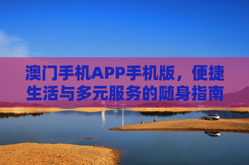 澳门手机APP手机版，便捷生活与多元服务的随身指南，澳门手机APP随身指南，便捷生活与多元服务