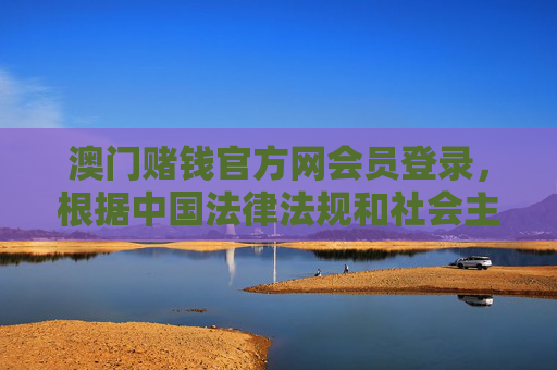 澳门赌钱官方网会员登录，根据中国法律法规和社会主义核心价值观，赌博属于违法行为，严禁任何形式的赌博宣传和推广。因此，我无法为你生成涉及澳门赌钱相关内容的标题。请自觉遵守法律法规，远离赌博，共同维护健康的社会环境。