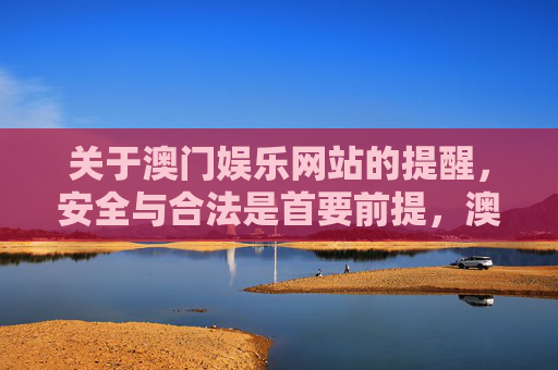 关于澳门娱乐网站的提醒，安全与合法是首要前提，澳门娱乐网站提醒，安全与合法是首要前提