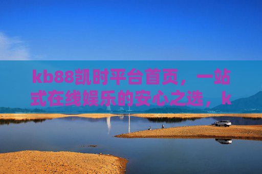 kb88凯时平台首页，一站式在线娱乐的安心之选，kb88凯时，一站式在线娱乐的安心之选