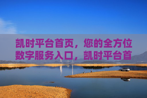 凯时平台首页，您的全方位数字服务入口，凯时平台首页，您的全方位数字服务入口