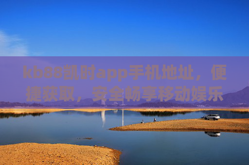kb88凯时app手机地址,便捷获取,安全畅享移动娱乐新体验,kb88凯时app手机地址,便捷获取,安全畅享移动娱乐新体验 kb88凯时app手机地址,便捷获取,安全畅享移动娱乐新体验,kb88凯时app手机地址,便捷获取,安全畅享移动娱乐新体验