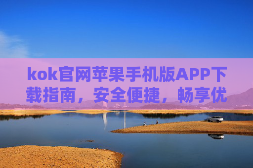 kok官网苹果手机版APP下载指南，安全便捷，畅享优质体验，kok苹果手机版APP下载指南，安全便捷，畅享优质体验