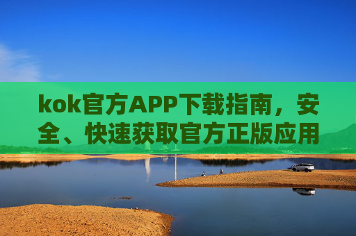 kok官方APP下载指南，安全、快速获取官方正版应用，kok官方APP安全快速下载指南