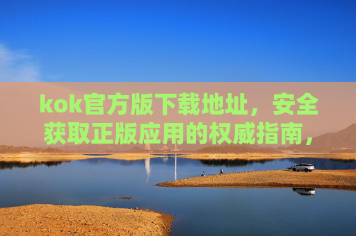 kok官方版下载地址,安全获取正版应用的权威指南,kok官方版下载地址,安全获取正版应用的权威指南 kok官方版下载地址,安全获取正版应用的权威指南,kok官方版下载地址,安全获取正版应用的权威指南