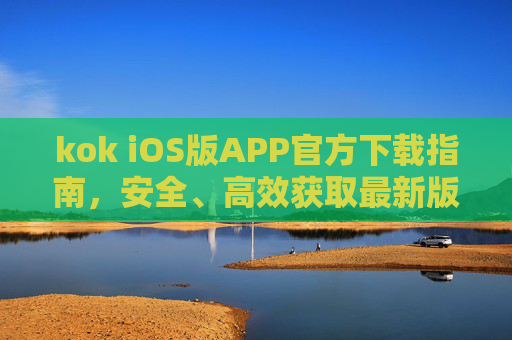kok iOS版APP官方下载指南,安全、高效获取最新版本,kok iOS版官方下载指南,安全高效获取最新版本 kok iOS版APP官方下载指南,安全、高效获取最新版本,kok iOS版官方下载指南,安全高效获取最新版本