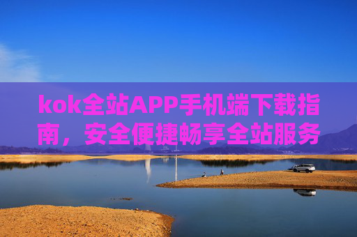 kok全站APP手机端下载指南,安全便捷畅享全站服务 kok全站APP手机端下载指南,安全便捷畅享全站服务