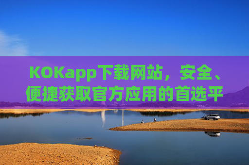 KOKapp下载网站，安全、便捷获取官方应用的首选平台，KOKapp下载网站，安全便捷获取官方应用的首选平台