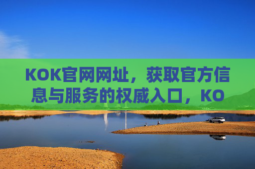 KOK官网网址，获取官方信息与服务的权威入口，KOK官网，官方信息与服务的权威入口