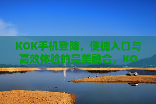 KOK手机登陆，便捷入口与高效体验的完美融合，KOK手机登陆，便捷入口与高效体验的完美融合