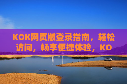 KOK网页版登录指南，轻松访问，畅享便捷体验，KOK网页版登录指南，轻松访问，畅享便捷体验
