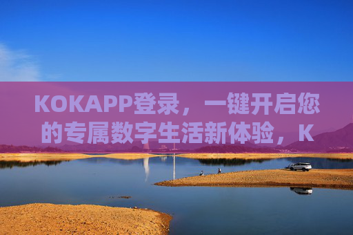 KOKAPP登录,一键开启您的专属数字生活新体验,KOKAPP登录,一键开启专属数字生活新体验 KOKAPP登录,一键开启您的专属数字生活新体验,KOKAPP登录,一键开启专属数字生活新体验