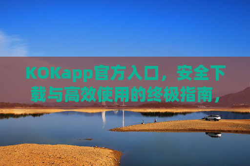 KOKapp官方入口，安全下载与高效使用的终极指南，KOKapp官方入口，安全下载与高效使用终极指南