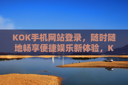 KOK手机网站登录,随时随地畅享便捷娱乐新体验,KOK手机网站登录,随时随地畅享便捷娱乐新体验 KOK手机网站登录,随时随地畅享便捷娱乐新体验,KOK手机网站登录,随时随地畅享便捷娱乐新体验