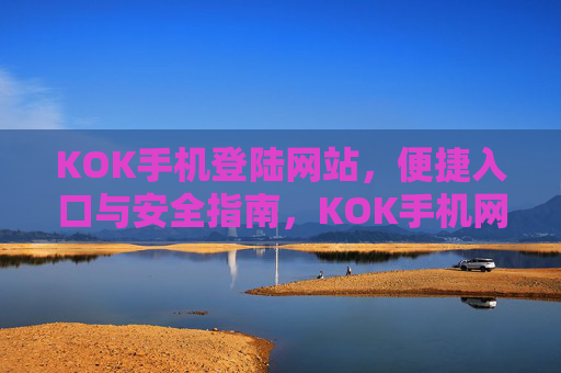 KOK手机登陆网站，便捷入口与安全指南，KOK手机网站登陆，便捷入口与安全指南