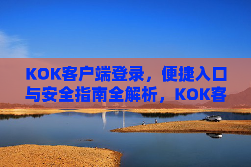 KOK客户端登录，便捷入口与安全指南全解析，KOK客户端登录，便捷入口与安全全攻略