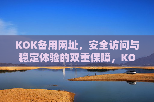 KOK备用网址，安全访问与稳定体验的双重保障，KOK备用网址，安全访问与稳定体验的双重保障